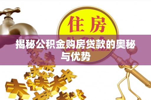 船营揭秘公积金购房贷款的奥秘与优势