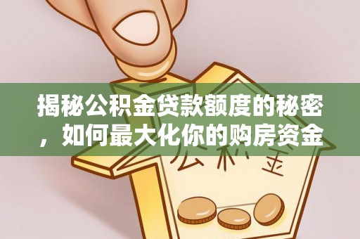 船营揭秘公积金贷款额度的秘密，如何最大化你的购房资金
