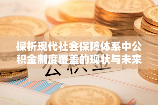船营探析现代社会保障体系中公积金制度覆盖的现状与未来