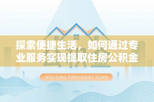 船营探索便捷生活，如何通过专业服务实现提取住房公积金代办