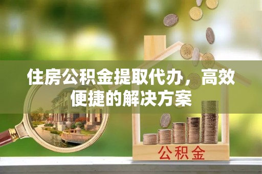 船营住房公积金提取代办，高效便捷的解决方案