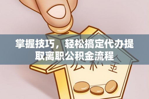 船营掌握技巧，轻松搞定代办提取离职公积金流程