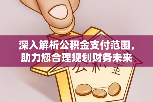 船营深入解析公积金支付范围，助力您合理规划财务未来