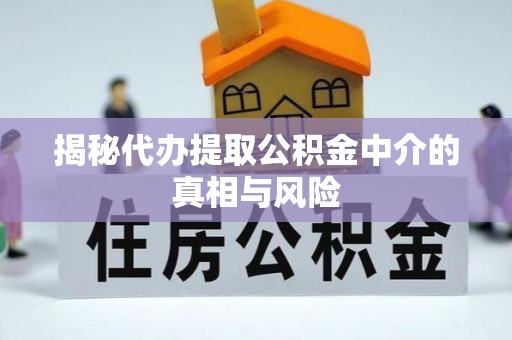 船营揭秘代办提取公积金中介的真相与风险