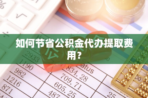 船营如何节省公积金代办提取费用？