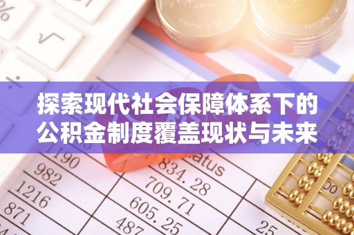 船营探索现代社会保障体系下的公积金制度覆盖现状与未来发展