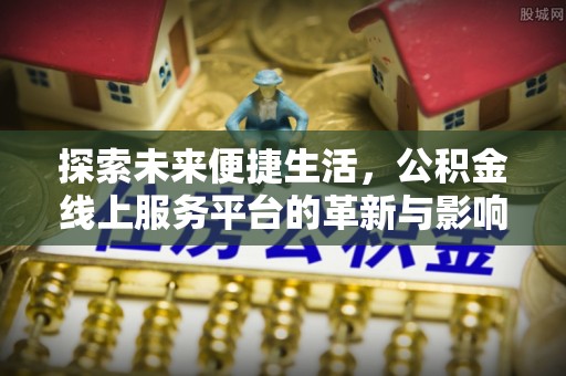 船营探索未来便捷生活，公积金线上服务平台的革新与影响
