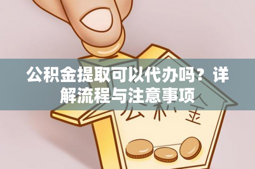 船营公积金提取可以代办吗？详解流程与注意事项