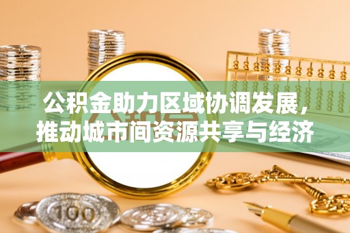 船营公积金助力区域协调发展，推动城市间资源共享与经济均衡发展
