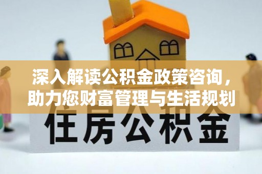 船营深入解读公积金政策咨询，助力您财富管理与生活规划