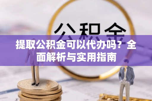 船营提取公积金可以代办吗？全面解析与实用指南