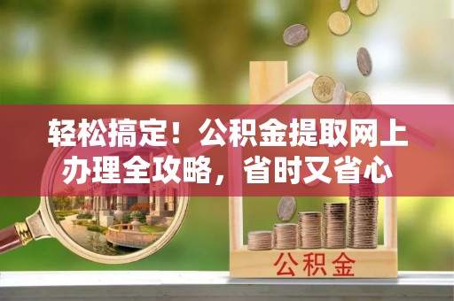 船营轻松搞定！公积金提取网上办理全攻略，省时又省心