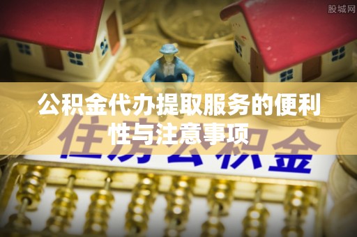 船营公积金代办提取服务的便利性与注意事项
