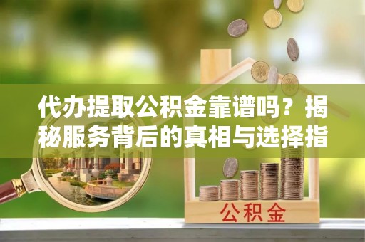 船营代办提取公积金靠谱吗？揭秘服务背后的真相与选择指南