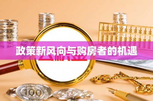 船营政策新风向与购房者的机遇