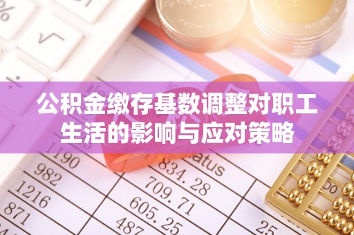 船营公积金缴存基数调整对职工生活的影响与应对策略