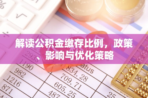 船营解读公积金缴存比例，政策、影响与优化策略