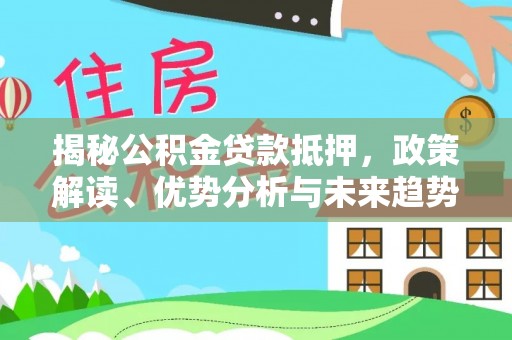船营揭秘公积金贷款抵押，政策解读、优势分析与未来趋势