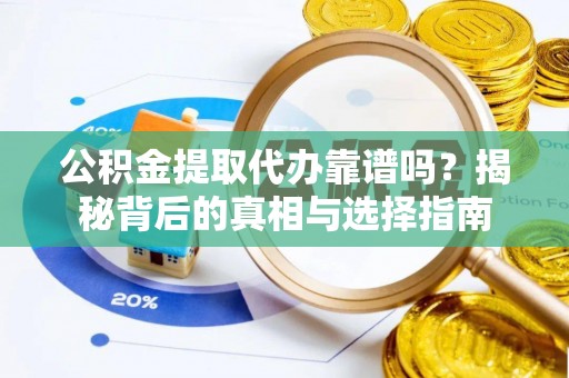 船营公积金提取代办靠谱吗？揭秘背后的真相与选择指南