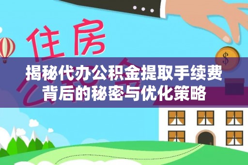 船营揭秘代办公积金提取手续费背后的秘密与优化策略