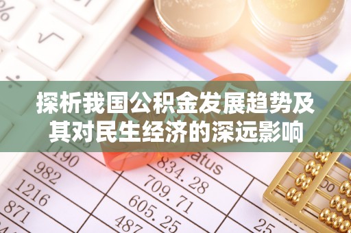 船营探析我国公积金发展趋势及其对民生经济的深远影响