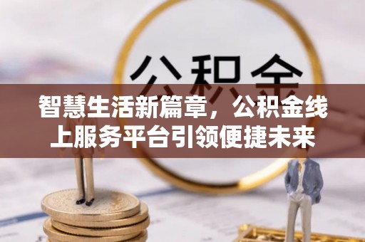 船营智慧生活新篇章，公积金线上服务平台引领便捷未来