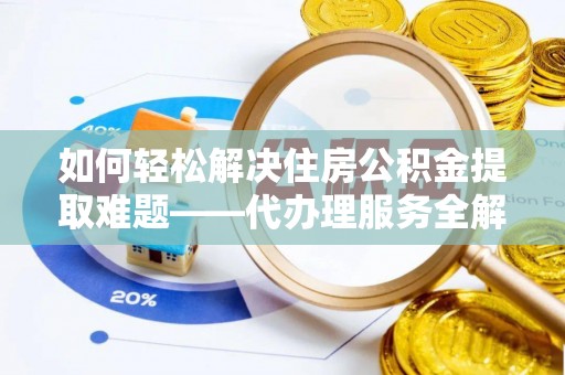 船营如何轻松解决住房公积金提取难题——代办理服务全解析