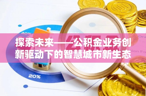 船营探索未来——公积金业务创新驱动下的智慧城市新生态