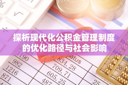 船营探析现代化公积金管理制度的优化路径与社会影响