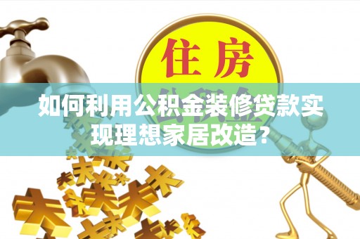船营如何利用公积金装修贷款实现理想家居改造？