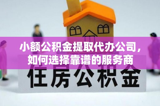 船营小额公积金提取代办公司，如何选择靠谱的服务商