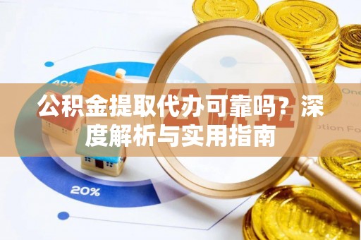 船营公积金提取代办可靠吗？深度解析与实用指南
