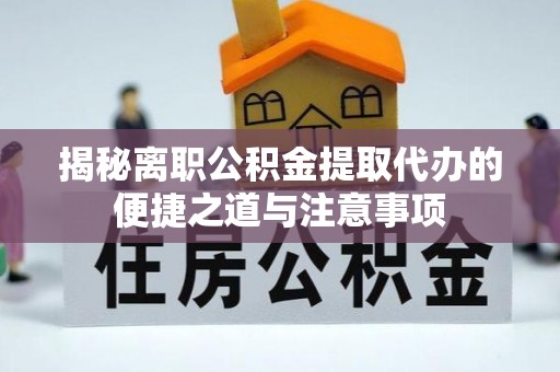 船营揭秘离职公积金提取代办的便捷之道与注意事项