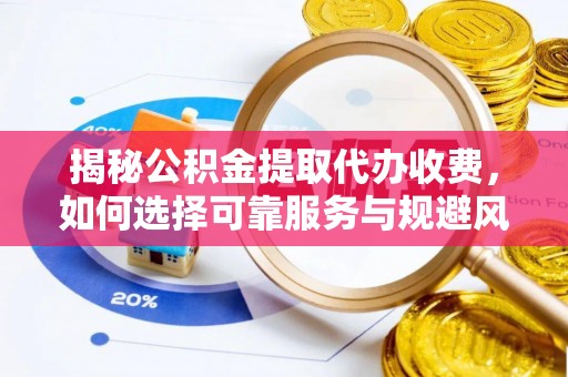 船营揭秘公积金提取代办收费，如何选择可靠服务与规避风险