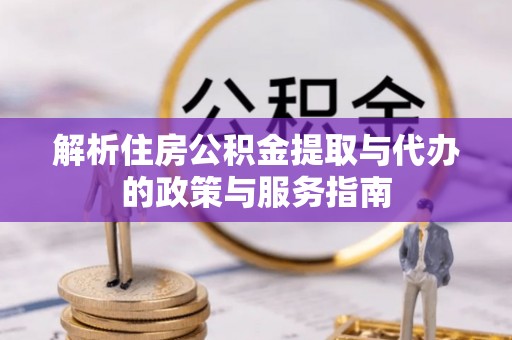 船营解析住房公积金提取与代办的政策与服务指南