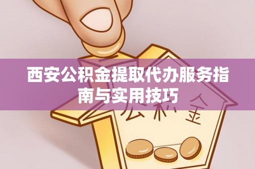 船营西安公积金提取代办服务指南与实用技巧