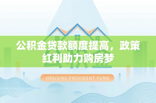船营公积金贷款额度提高，政策红利助力购房梦