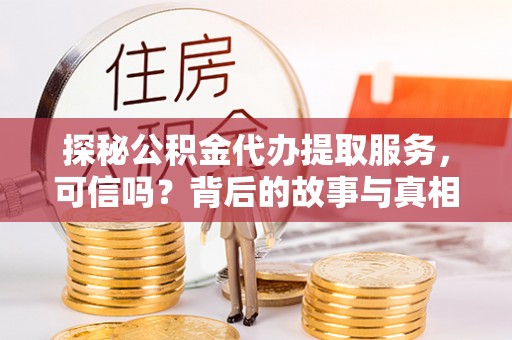 船营探秘公积金代办提取服务，可信吗？背后的故事与真相