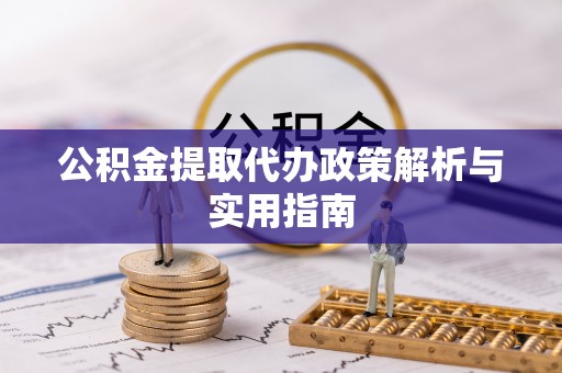 船营公积金提取代办政策解析与实用指南