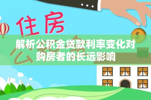 船营解析公积金贷款利率变化对购房者的长远影响