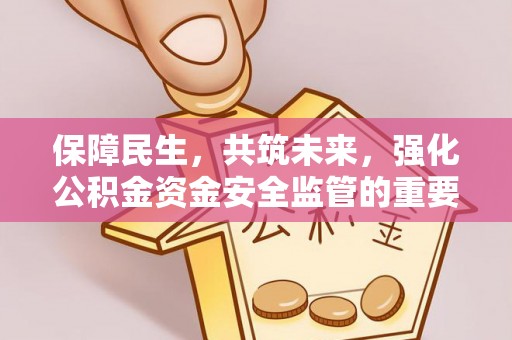 船营保障民生，共筑未来，强化公积金资金安全监管的重要性