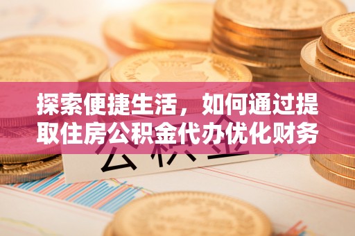 船营探索便捷生活，如何通过提取住房公积金代办优化财务规划