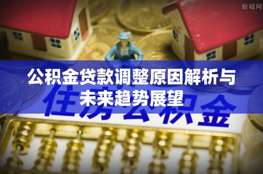 船营公积金贷款调整原因解析与未来趋势展望