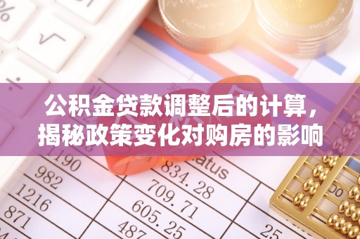 船营公积金贷款调整后的计算，揭秘政策变化对购房的影响