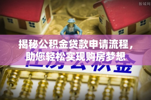 船营揭秘公积金贷款申请流程，助您轻松实现购房梦想