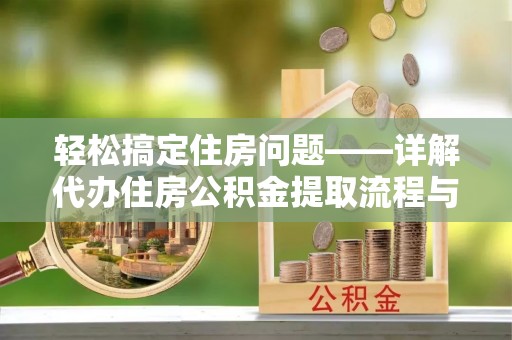 船营轻松搞定住房问题——详解代办住房公积金提取流程与技巧