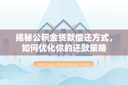 船营揭秘公积金贷款偿还方式，如何优化你的还款策略