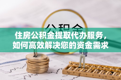 船营住房公积金提取代办服务，如何高效解决您的资金需求