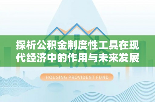 船营探析公积金制度性工具在现代经济中的作用与未来发展趋势
