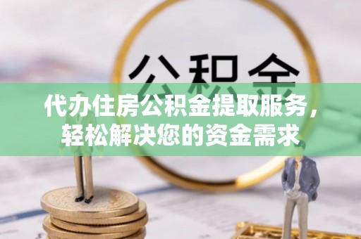 船营代办住房公积金提取服务，轻松解决您的资金需求